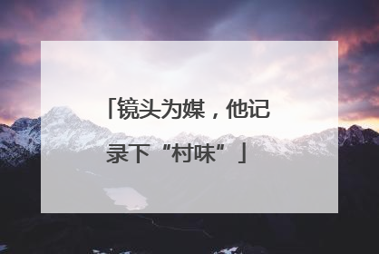 镜头为媒，他记录下“村味”