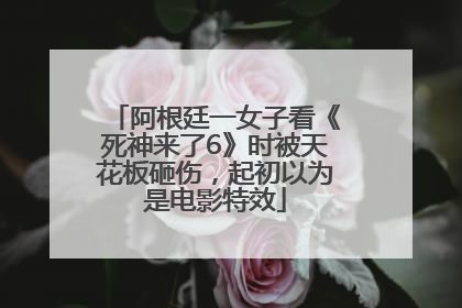 阿根廷一女子看《死神来了6》时被天花板砸伤，起初以为是电影特效