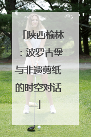 陕西榆林：波罗古堡与非遗剪纸的时空对话