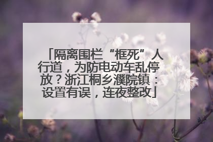 隔离围栏“框死”人行道，为防电动车乱停放？浙江桐乡濮院镇：设置有误，连夜整改