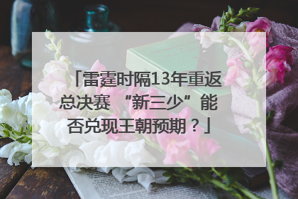 雷霆时隔13年重返总决赛 “新三少”能否兑现王朝预期？