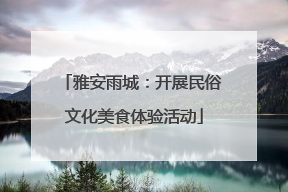 雅安雨城：开展民俗文化美食体验活动