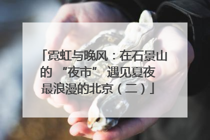 霓虹与晚风：在石景山的 “夜市” 遇见夏夜最浪漫的北京（二）