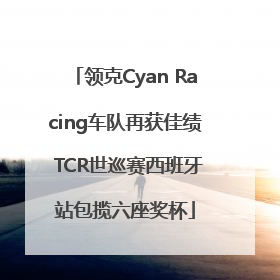 领克Cyan Racing车队再获佳绩 TCR世巡赛西班牙站包揽六座奖杯