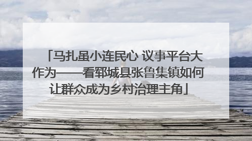 马扎虽小连民心 议事平台大作为——看郓城县张鲁集镇如何让群众成为乡村治理主角