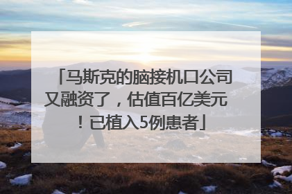 马斯克的脑接机口公司又融资了，估值百亿美元！已植入5例患者