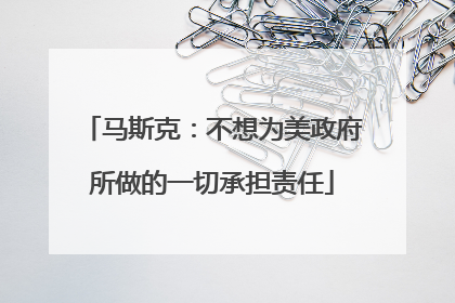 马斯克：不想为美政府所做的一切承担责任
