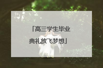 高三学生毕业典礼放飞梦想