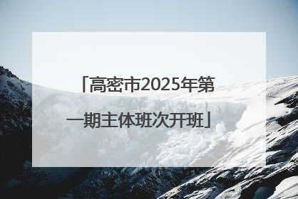 高密市2025年第一期主体班次开班