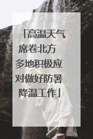 高温天气席卷北方 多地积极应对做好防暑降温工作