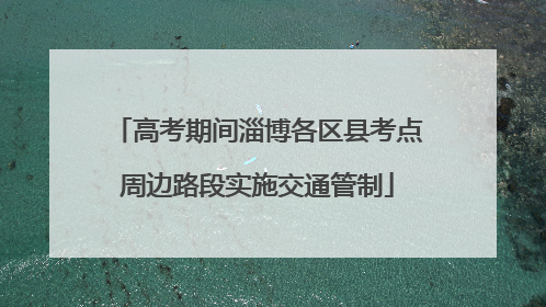 高考期间淄博各区县考点周边路段实施交通管制