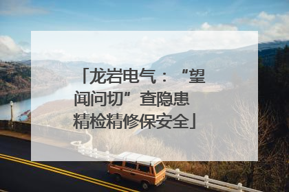 龙岩电气：“望闻问切”查隐患 精检精修保安全
