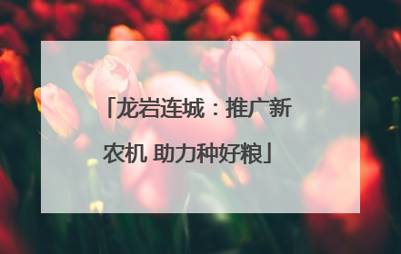 龙岩连城：推广新农机 助力种好粮
