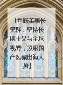 鱼跃董事长吴群：坚持长期主义与全球视野，紧跟国产医械出海大势