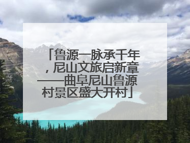 鲁源一脉承千年，尼山文旅启新章——曲阜尼山鲁源村景区盛大开村