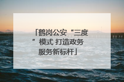 鹤岗公安“三度”模式 打造政务服务新标杆