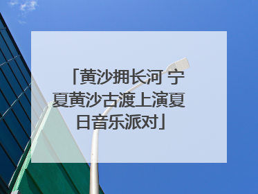 黄沙拥长河 宁夏黄沙古渡上演夏日音乐派对