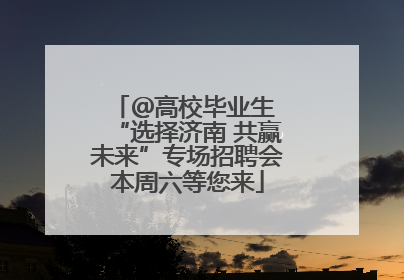 ＠高校毕业生 “选择济南 共赢未来”专场招聘会本周六等您来