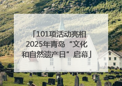 101项活动亮相 2025年青岛“文化和自然遗产日”启幕