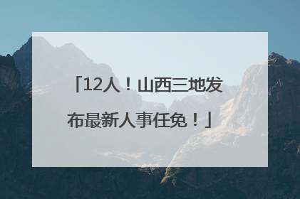 12人！山西三地发布最新人事任免！