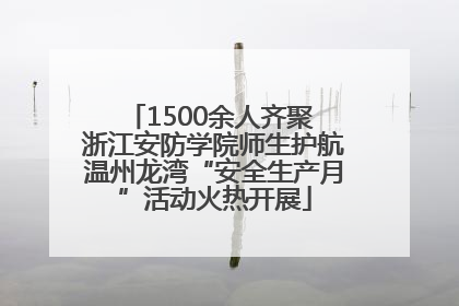 1500余人齐聚 浙江安防学院师生护航温州龙湾“安全生产月”活动火热开展