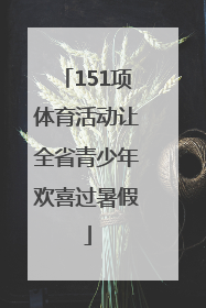 151项体育活动让全省青少年欢喜过暑假