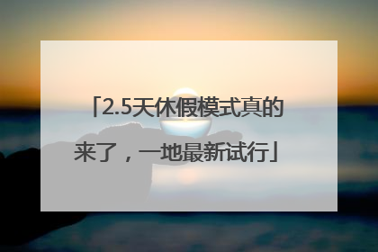 2.5天休假模式真的来了，一地最新试行
