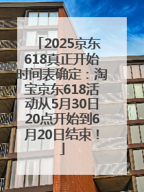 2025京东618真正开始时间表确定：淘宝京东618活动从5月30日20点开始到6月20日结束！