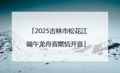 2025吉林市松花江端午龙舟赛燃情开赛