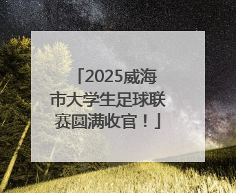2025威海市大学生足球联赛圆满收官！