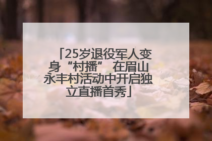 25岁退役军人变身“村播” 在眉山永丰村活动中开启独立直播首秀
