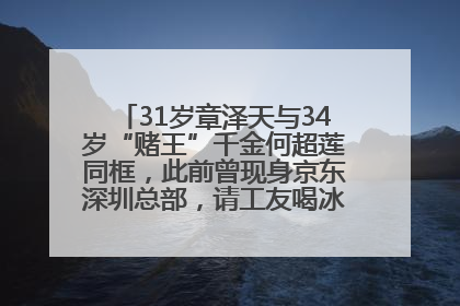 31岁章泽天与34岁“赌王”千金何超莲同框，此前曾现身京东深圳总部，请工友喝冰饮，点了300多杯