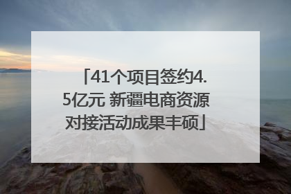 41个项目签约4.5亿元 新疆电商资源对接活动成果丰硕