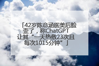 42岁陈意涵医美后脸歪了，称ChatGPT让其“一天热敷23次且每次1015分钟”
