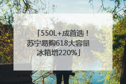550L+成首选！苏宁易购618大容量冰箱增220%