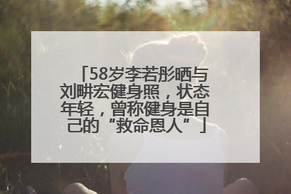 58岁李若彤晒与刘畊宏健身照，状态年轻，曾称健身是自己的“救命恩人”