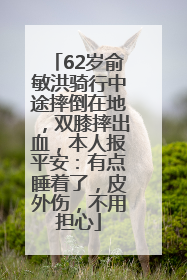 62岁俞敏洪骑行中途摔倒在地，双膝摔出血，本人报平安：有点睡着了，皮外伤，不用担心