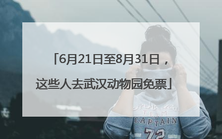 6月21日至8月31日，这些人去武汉动物园免票
