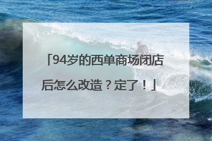 94岁的西单商场闭店后怎么改造？定了！