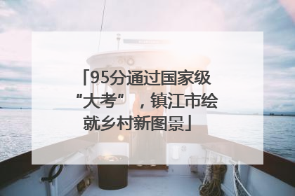 95分通过国家级“大考”，镇江市绘就乡村新图景