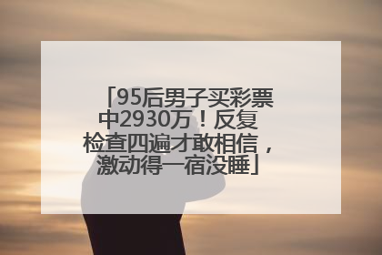 95后男子买彩票中2930万！反复检查四遍才敢相信，激动得一宿没睡