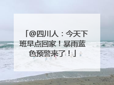 @四川人：今天下班早点回家！暴雨蓝色预警来了！