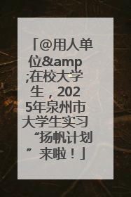 @用人单位&在校大学生，2025年泉州市大学生实习“扬帆计划”来啦！