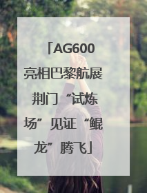 AG600亮相巴黎航展 荆门“试炼场”见证“鲲龙”腾飞