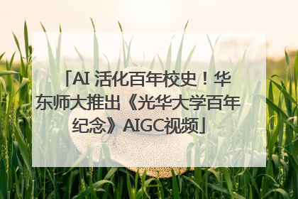AI 活化百年校史！华东师大推出《光华大学百年纪念》AIGC视频