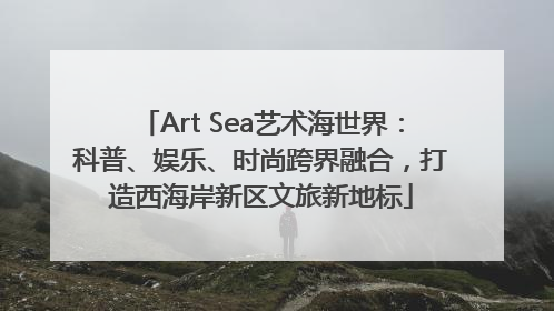 Art Sea艺术海世界：科普、娱乐、时尚跨界融合，打造西海岸新区文旅新地标
