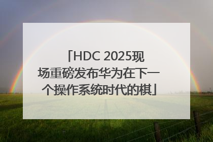 HDC 2025现场重磅发布华为在下一个操作系统时代的棋
