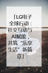 LG电子全球行动：社交互动与AI赋能，共筑“乐享生活”新篇章