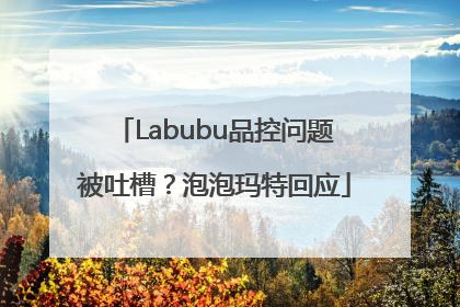 Labubu品控问题被吐槽？泡泡玛特回应