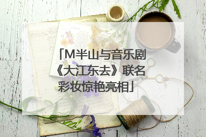 M半山与音乐剧《大江东去》联名彩妆惊艳亮相